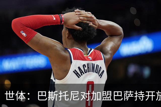 世体：巴斯托尼对加盟巴萨持开放态度，但需先确认弗里克意愿