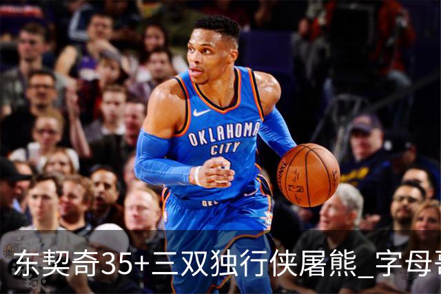 东契奇35+三双独行侠屠熊 字母哥33分雄鹿灭火