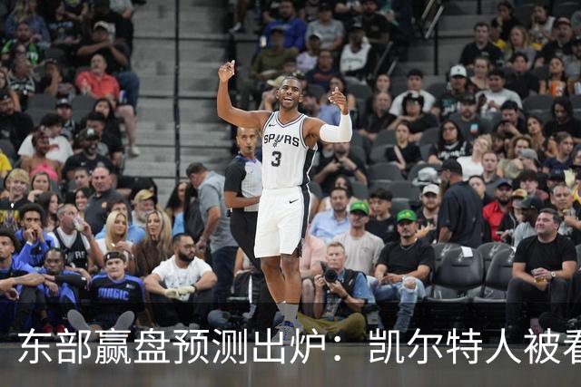 东部赢盘预测出炉：凯尔特人被看好，公牛30胜都悬