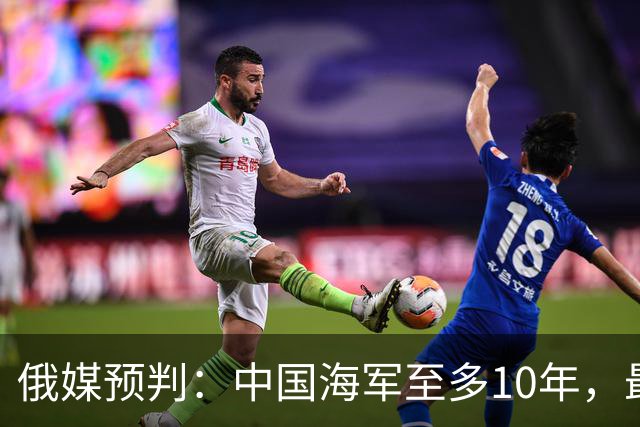 俄媒预判：中国海军至多10年，最快7年，美军自己让出制海权