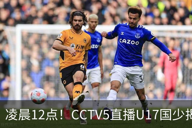凌晨12点！CCTV5直播U17国少揭幕战，邝兆镭VS祖克，浮岛敏带队力争平局