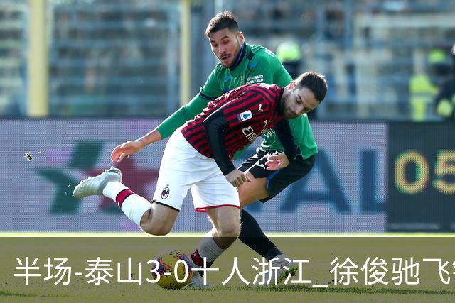 半场-泰山3-0十人浙江 徐俊驰飞铲染红马德鲁加瓦科谢文能破门