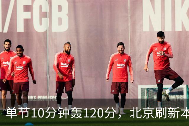 单节10分钟轰120分，北京刷新本季CBA单场新高