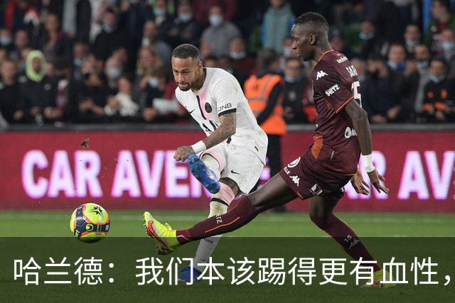 哈兰德：我们本该踢得更有血性，我自己也本该进更多球