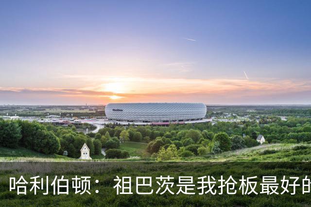哈利伯顿：祖巴茨是我抢板最好的队友 但后卫们不能提前下快攻