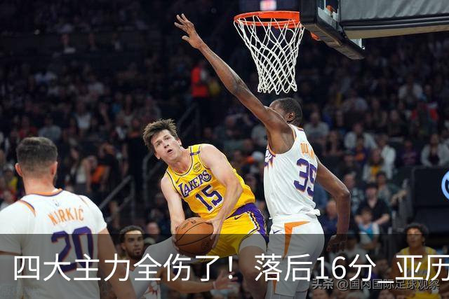 四大主力全伤了！落后16分 亚历山大坐在替补席两眼无神......