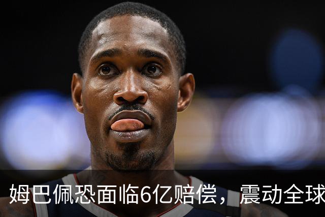 姆巴佩恐面临6亿赔偿，震动全球！