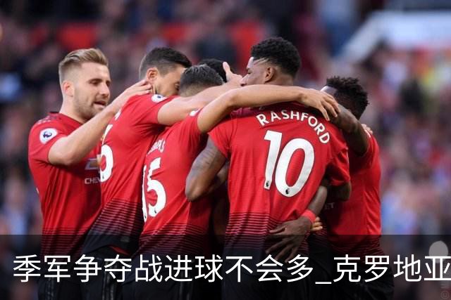季军争夺战进球不会多 克罗地亚领先半个身位