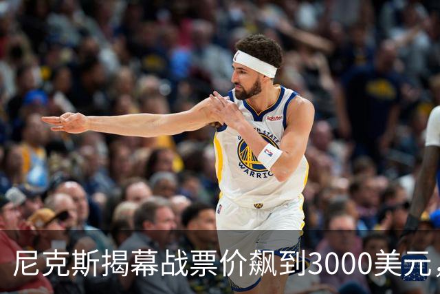 尼克斯揭幕战票价飙到3000美元，詹姆斯首披76人球衣