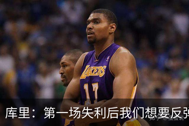 库里：第一场失利后我们想要反弹 像今天这种方式输球格外难受