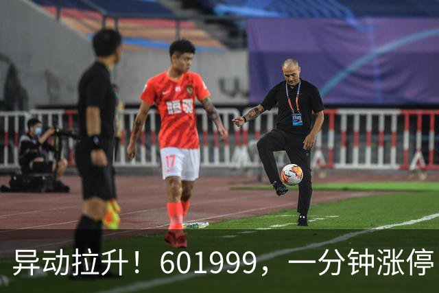异动拉升！601999，一分钟涨停