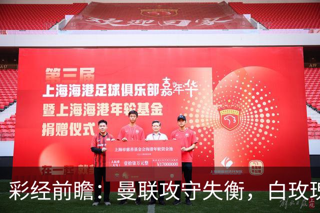 彩经前瞻：曼联攻守失衡，白玫瑰防守表现稳定，期待进球数多