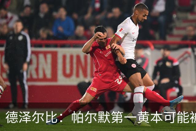 德泽尔比：帕尔默第一黄本可能被直接罚下，但这不是问题