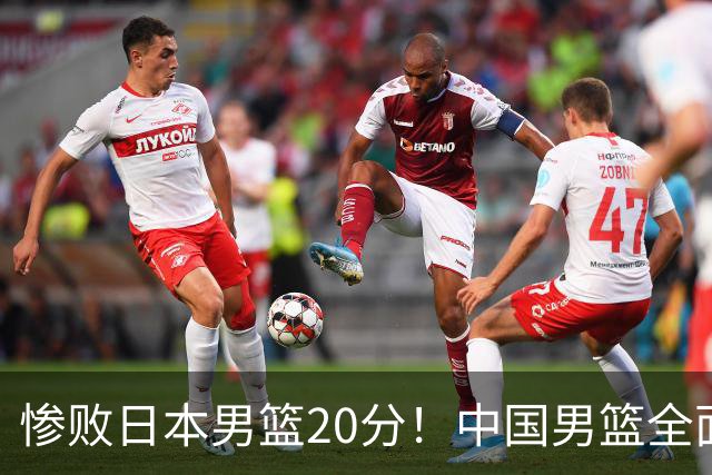 惨败日本男篮20分！中国男篮全面溃败，主教练责任重大