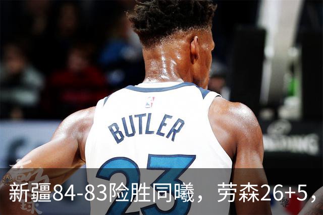 新疆84-83险胜同曦，劳森26+5，郭昊文空砍20分10助