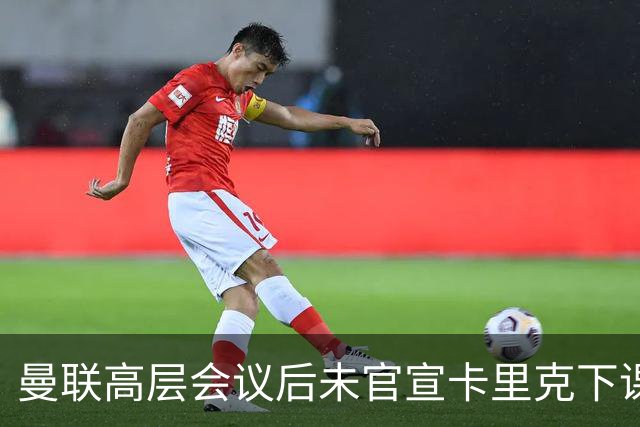 曼联高层会议后未官宣卡里克下课，原因揭晓！曝请埃迪豪仍需300万