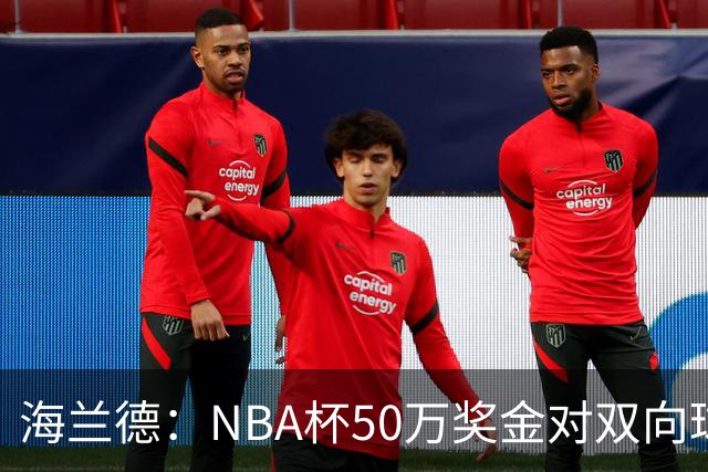 海兰德：NBA杯50万奖金对双向球员是巨大帮助