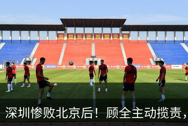 深圳惨败北京后！顾全主动揽责，贺希宁阴阳某些球员！