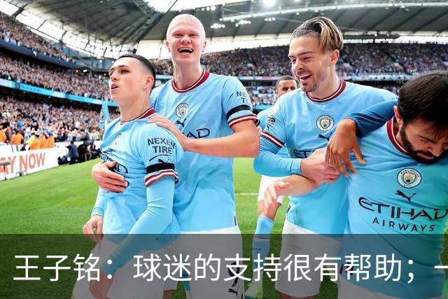 王子铭：球迷的支持很有帮助；一哥指点了我很多位置技术