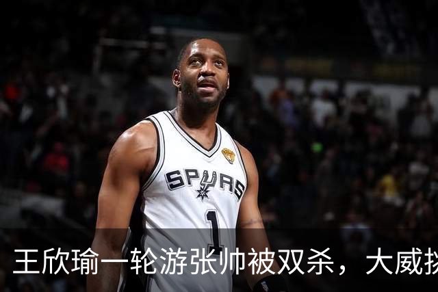 王欣瑜一轮游张帅被双杀，大威挑搭档，梅总卫冕端盘子成槽点