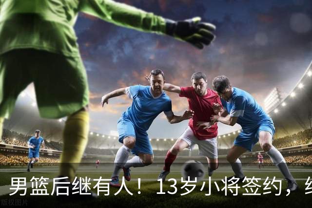男篮后继有人！13岁小将签约，继承郭艾伦球衣，中国篮球指日可待