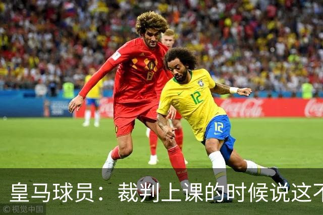 皇马球员：裁判上课的时候说这不是手球 现在又判了