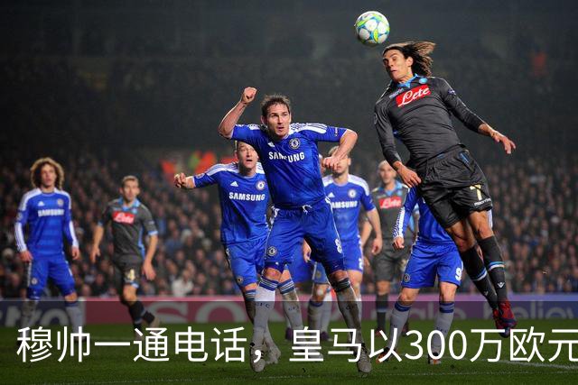 穆帅一通电话，皇马以300万欧元低价截胡切尔西，签下19岁中场