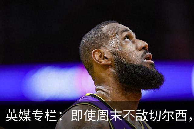 英媒专栏：即使周末不敌切尔西，热刺本赛季前景也将一片光明