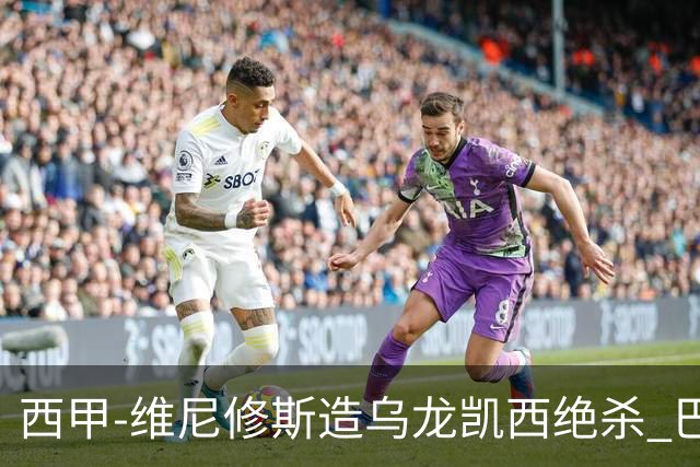 西甲-维尼修斯造乌龙凯西绝杀 巴萨2-1逆转皇马