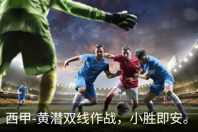 西甲-黄潜双线作战，小胜即安。