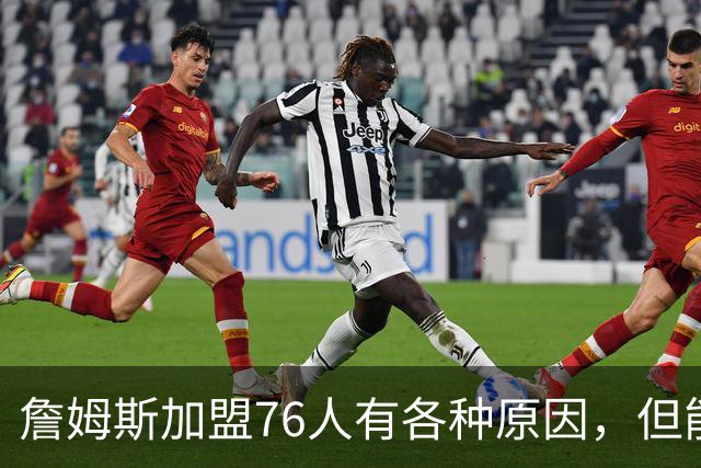 詹姆斯加盟76人有各种原因，但能担任先发中锋肯定不是其中之一？