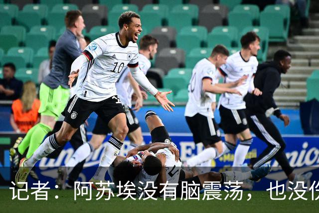 记者：阿苏埃没有脑震荡，也没伤到颈椎，但踢三镇出场待观察
