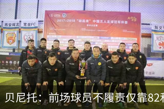 贝尼托：前场球员不履责仅靠82和楚阿梅尼去对抗强队是不够的