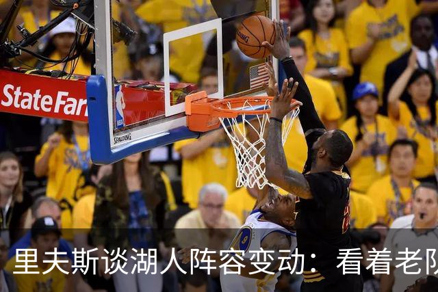 里夫斯谈湖人阵容变动：看着老队友离开很难受，但对新阵容感到兴奋