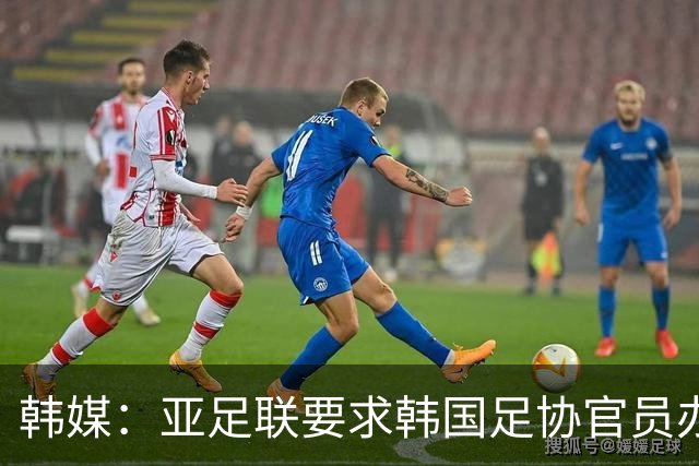韩媒：亚足联要求韩国足协官员办理签证，赛事筹备仍按计划推进