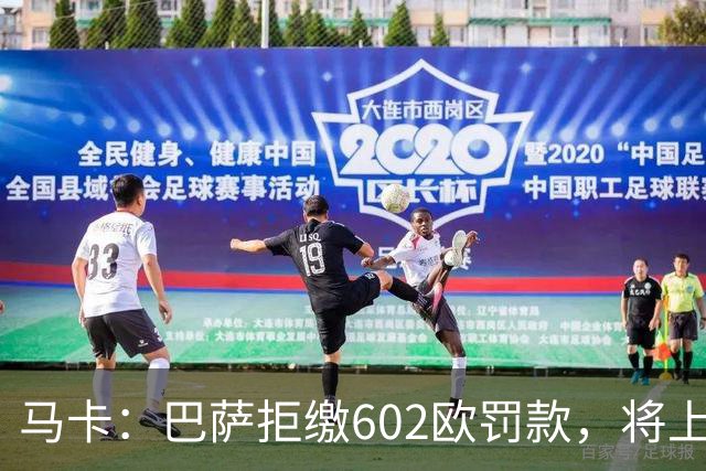 马卡：巴萨拒缴602欧罚款，将上诉接触小蜘蛛处罚