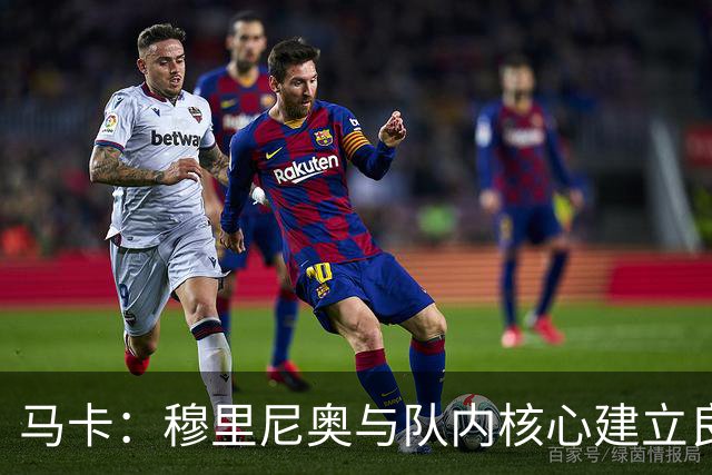 马卡：穆里尼奥与队内核心建立良好关系，他们十分认可其管理方式