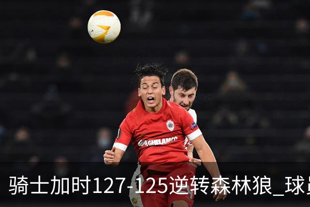 骑士加时127-125逆转森林狼 球员评价：4人优秀，5人及格