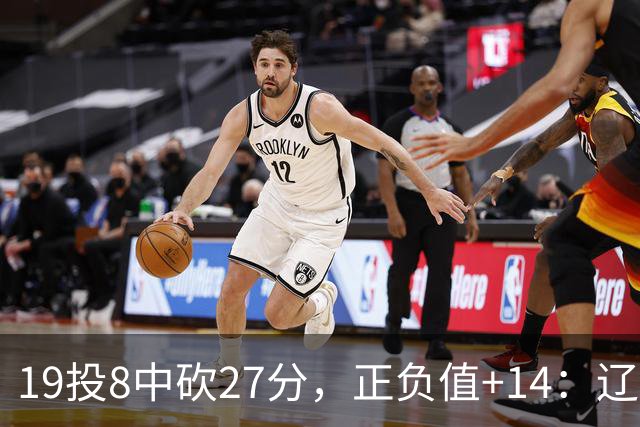 19投8中砍27分，正负值+14：辽宁外援这场赢得不轻松