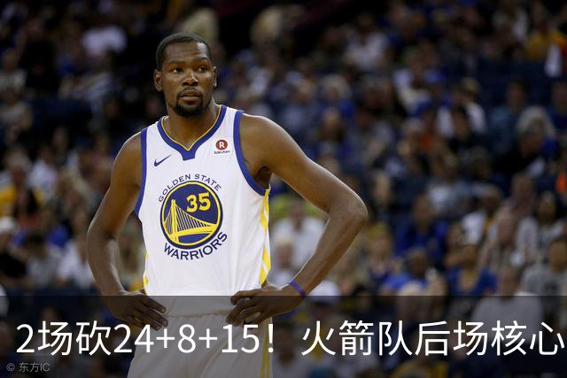 2场砍24+8+15！火箭队后场核心重回巅峰，进攻脱胎换骨，2500万不贵