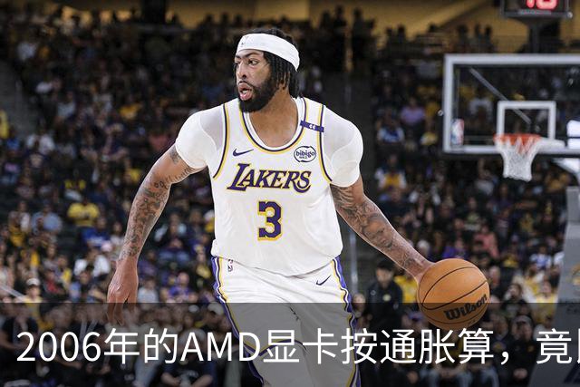 2006年的AMD显卡按通胀算，竟比2026年还贵