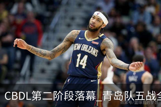 CBDL第二阶段落幕 青岛队五战全胜夺赛区头名